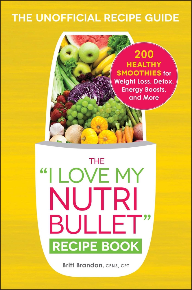 The I Love My NutriBullet Recipe book by Britt Brandon