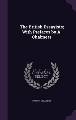 The British Essayists; With Prefaces by A. Chal... 1357615388 Book Cover