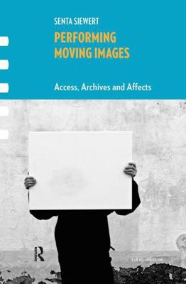 Performing Moving Images: Access, Archives and ... 1041184069 Book Cover