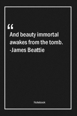 And beauty immortal awakes from the tomb. -James Beattie: Lined Gift Notebook With Unique Touch | Journal | Lined Premium 120 Pages |beauty Quotes|