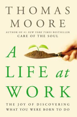 A Life at Work: The Joy of Discovering What You... 0767922522 Book Cover