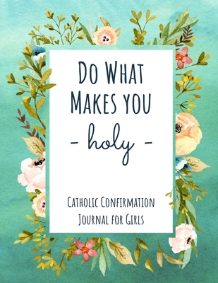 Paperback Catholic Confirmation Journal For Girls - Do What Makes You Holy: Confirmation Gift Notebook For Teenage Girl With Saint Quotes and Prompts For Spirit Book