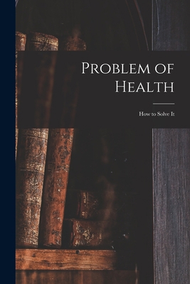 Problem of Health: How to Solve It 1015041027 Book Cover