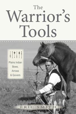 The Warrior's Tools: Plains Indian Bows, Arrows... 1937054837 Book Cover