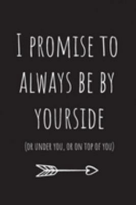 I promise to always be by yourside(or under you, or on top of you): Lined Journal  Notebook.