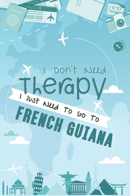 I Don't Need Therapy I Just Need To Go To French Guiana: French Guiana Travel Notebook / Vacation Journal / Diary / LogBook / HandLettering Funny Gift ... Campers - 6x9 inches 120 Blank Lined Pages