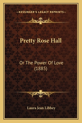 Pretty Rose Hall: Or The Power Of Love (1885) 1166982955 Book Cover