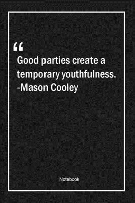 Good parties create a temporary youthfulness. -Mason Cooley: Lined Gift Notebook With Unique Touch | Journal | Lined Premium 120 Pages |newyears Quotes|