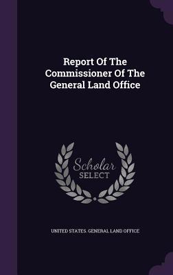 Report Of The Commissioner Of The General Land ... 1346420025 Book Cover