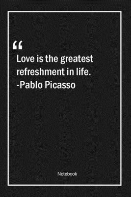 Paperback Love is the greatest refreshment in life. -Pablo Picasso: Lined Gift Notebook With Unique Touch | Journal | Lined Premium 120 Pages |life Quotes| Book