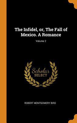 The Infidel, or, The Fall of Mexico. A Romance;... 0342784897 Book Cover