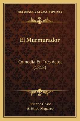 El Murmurador: Comedia En Tres Actos (1818) [Spanish] 1168047978 Book Cover