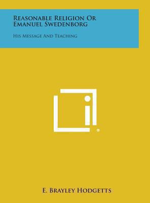 Reasonable Religion or Emanuel Swedenborg: His ... 1258907402 Book Cover