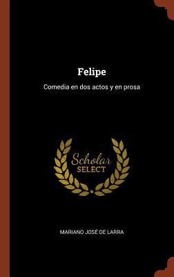 Felipe: Comedia en dos actos y en prosa [Spanish] 1374921548 Book Cover