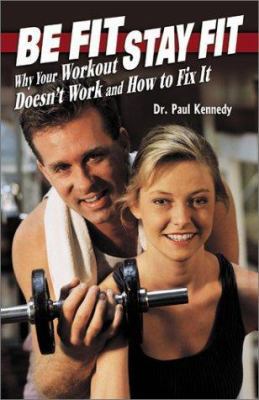 Be Fit Stay Fit: Why Your Workout Doesn't Work ... 0971895937 Book Cover