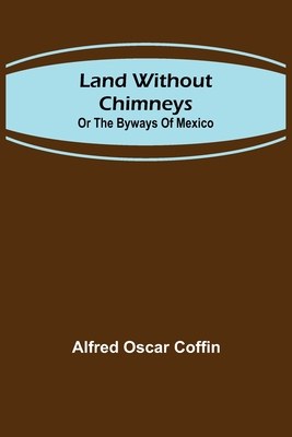 Land without chimneys; or the by ways of Mexico 9356702357 Book Cover