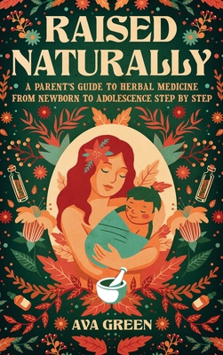 Raised Naturally: A Parent's Guide to Herbal Me... 1956493158 Book Cover