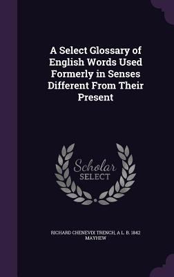 A Select Glossary of English Words Used Formerl... 1347381627 Book Cover