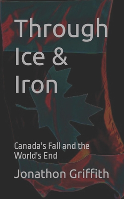 Through Ice & Iron: Canada's Fall and the World... B0C87PWRPS Book Cover