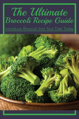The Ultimate Broccoli Recipe Guide: Introduce B... B099C12FGP Book Cover