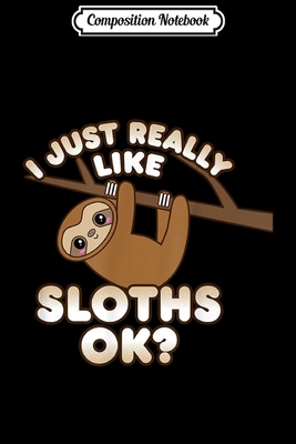 Composition Notebook: Cute Sloth Gifts Climbing I Just Really Like Sloths OK  Journal/Notebook Blank Lined Ruled 6x9 100 Pages