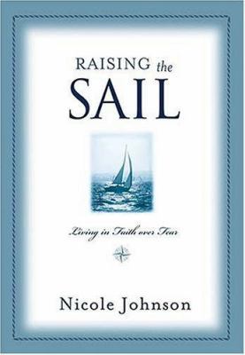 Raising the Sail: Living in Faith Over Fear 0849917808 Book Cover