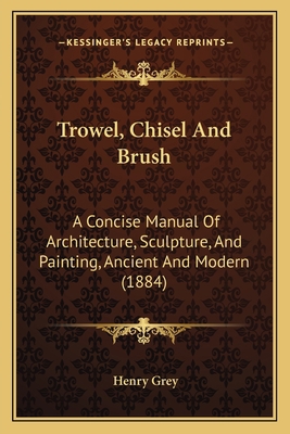 Trowel, Chisel And Brush: A Concise Manual Of A... 1165138565 Book Cover