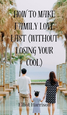 How to Make Family Love Last (Without Losing Yo... 3690859999 Book Cover