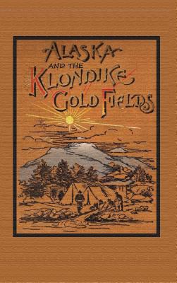 Alaska and the Klondike Goldfields 1614740445 Book Cover