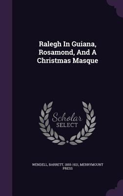 Ralegh In Guiana, Rosamond, And A Christmas Masque 1354463110 Book Cover