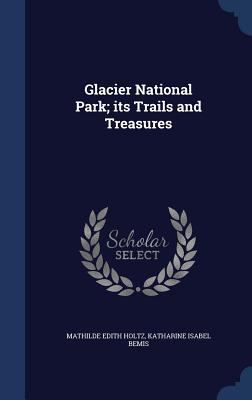 Glacier National Park; its Trails and Treasures 1340155737 Book Cover