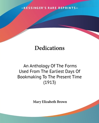 Dedications: An Anthology Of The Forms Used Fro... 1436819679 Book Cover