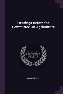 Hearings Before the Committee On Agriculture 1377427498 Book Cover