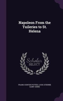 Napoleon from the Tuileries to St. Helena 1341125858 Book Cover