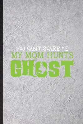 Paperback You An't Scare Me My Mom Hunts Ghost: Funny Blank Lined Journal Notebook For Supernatural Spiritual, Magic Paranormal, Inspirational Saying Unique Special Birthday Gift Idea Funniest Design Book