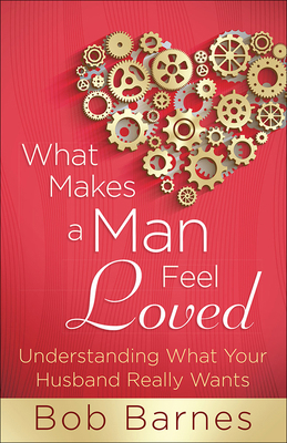 What Makes a Man Feel Loved: Understanding What... 0736953914 Book Cover
