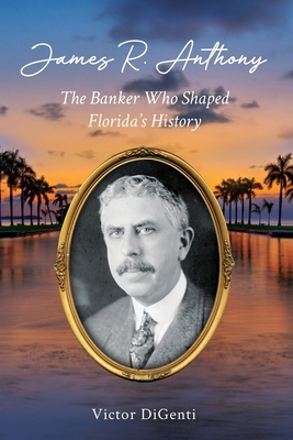 James R. Anthony: The Banker Who Shaped Florida... 0983433607 Book Cover