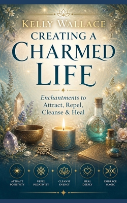 Creating A Charmed Life: Enchantments To Attrac... 1982080493 Book Cover