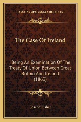 The Case Of Ireland: Being An Examination Of Th... 1165783304 Book Cover