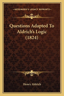 Questions Adapted To Aldrich's Logic (1824) 1164830155 Book Cover