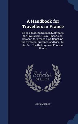 A Handbook for Travellers in France: Being a Gu... 1296964140 Book Cover