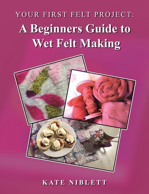 Your First Felt Project: A Beginners Guide to W... B0H4M9Q59L Book Cover