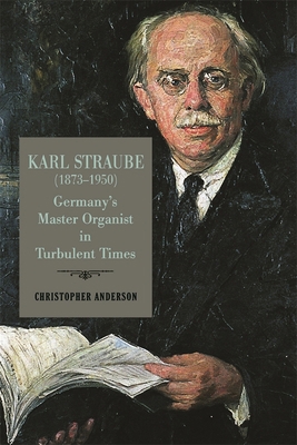 Karl Straube (1873-1950): Germany's Master Orga... 1648250386 Book Cover