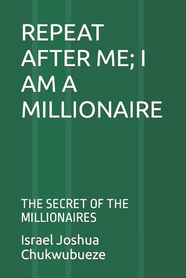 Repeat After Me; I Am a Millionaire: The Secret... B0BMZP8ZK1 Book Cover