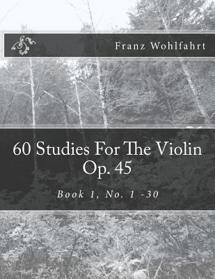 60 Studies For The Violin Op. 45: Book 1, No. 1-30 1493628240 Book Cover