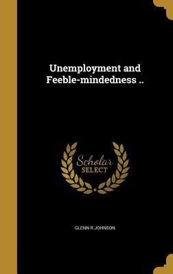 Unemployment and Feeble-mindedness .. 1371053693 Book Cover