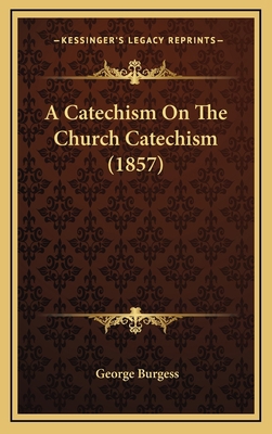 A Catechism On The Church Catechism (1857) 1166522075 Book Cover