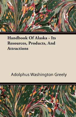Handbook Of Alaska - Its Resources, Products, A... 1446084663 Book Cover