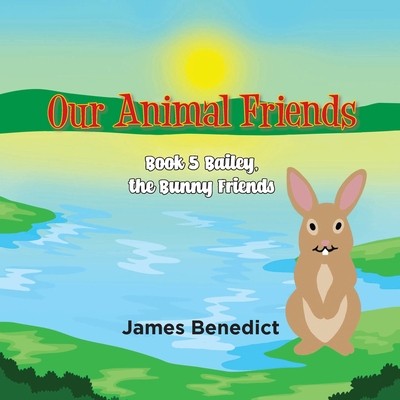 OUR ANIMAL FRIENDS - Book 5: Bailey, the Bunny ... 1959895176 Book Cover