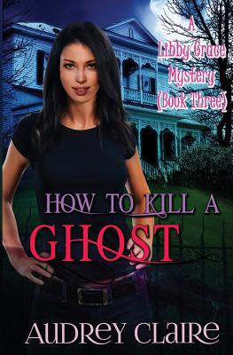 How to Kill a Ghost: A Libby Grace Mystery - Bo... 150297505X Book Cover
